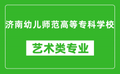 济南幼儿师范高等专科学校艺术类专业一览表