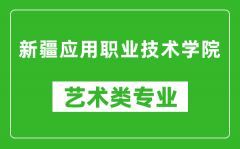 新疆应用职业技术学院艺术类专业一览表