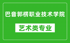 巴音郭楞职业技术学院艺术类专业一览表