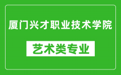 厦门兴才职业技术学院艺术类专业一览表