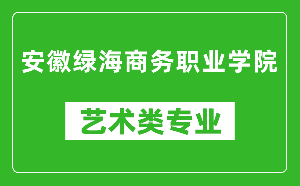 安徽绿海商务职业学院艺术类专业一览表