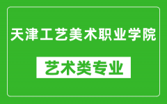 天津工艺美术职业学院艺术类专业一览表