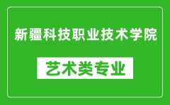 新疆科技职业技术学院艺术类专业一览表