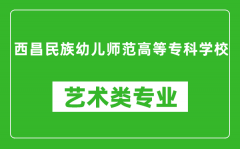 西昌民族幼儿师范高等专科学校艺术类专业一览表