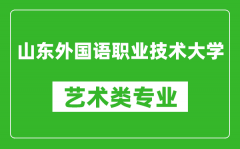 山东外国语职业技术大学艺术类专业一览表