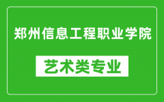 郑州信息工程职业学院艺术类专业一览表