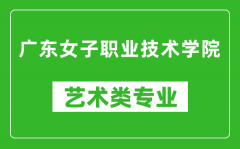 广东女子职业技术学院艺术类专业一览表