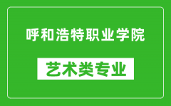 呼和浩特职业学院艺术类专业一览表