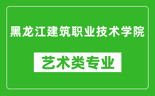 黑龙江建筑职业技术学院艺术类专业一览表