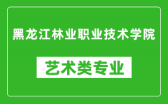 黑龙江林业职业技术学院艺术类专业一览表