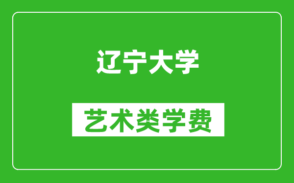 辽宁大学艺术类学费多少钱一年（附各专业收费标准）