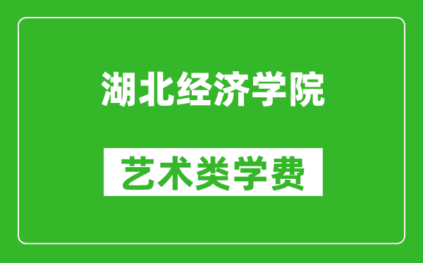 湖北经济学院艺术类学费多少钱一年（附各专业收费标准）