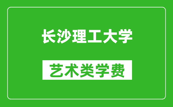 长沙理工大学艺术类学费多少钱一年（附各专业收费标准）