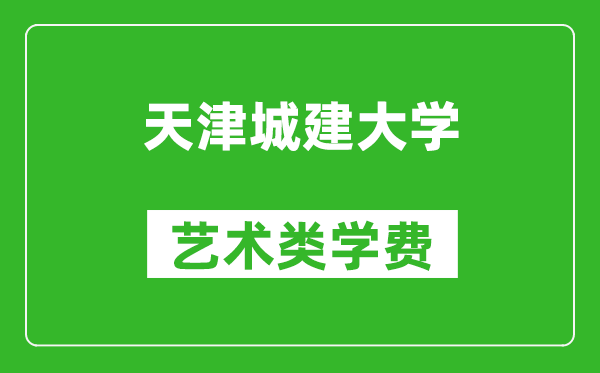 天津城建大学艺术类学费多少钱一年（附各专业收费标准）