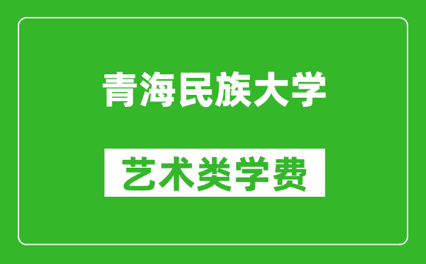 青海民族大学艺术类学费多少钱一年（附各专业收费标准）