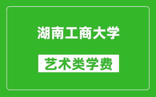 湖南工商大学艺术类学费多少钱一年（附各专业收费标准）