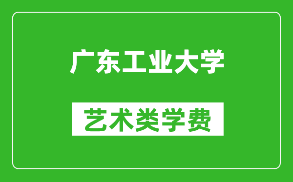 广东工业大学艺术类学费多少钱一年（附各专业收费标准）