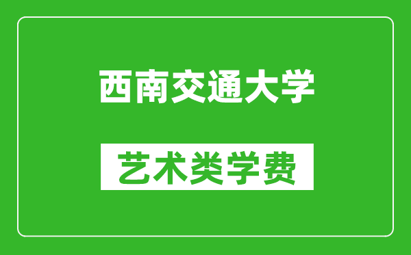 西南交通大学艺术类学费多少钱一年（附各专业收费标准）