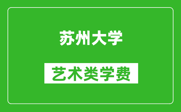 苏州大学艺术类学费多少钱一年（附各专业收费标准）