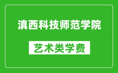 滇西科技师范学院艺术类学费多少钱一年（附各专业收费标准）