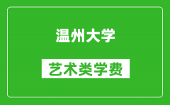 温州大学艺术类学费多少钱一年（附各专业收费标准）