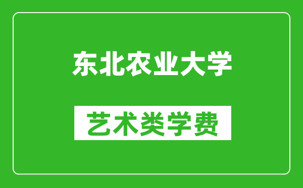 东北农业大学艺术类学费多少钱一年（附各专业收费标准）