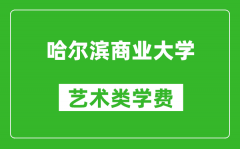 哈尔滨商业大学艺术类学费多少钱一年（附各专业收费标准）