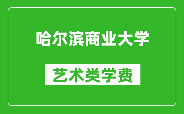 哈尔滨商业大学艺术类学费多少钱一年（附各专业收费标准）