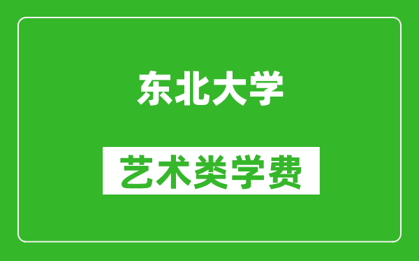 东北大学艺术类学费多少钱一年（附各专业收费标准）