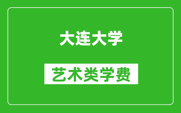 大连大学艺术类学费多少钱一年（附各专业收费标准）