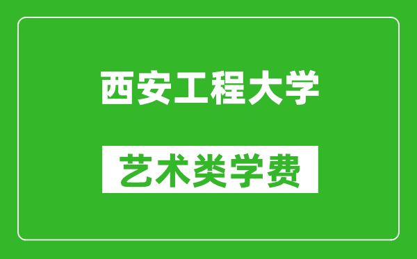 西安工程大学艺术类学费多少钱一年（附各专业收费标准）