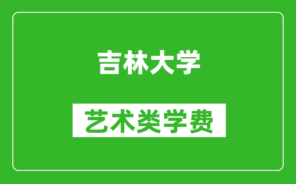 吉林大学艺术类学费多少钱一年（附各专业收费标准）