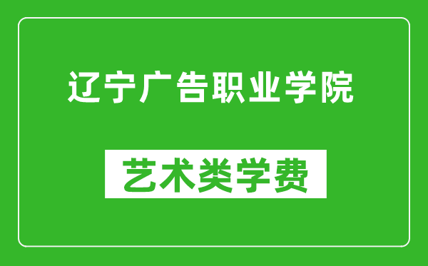 辽宁广告职业学院艺术类学费多少钱一年（附各专业收费标准）