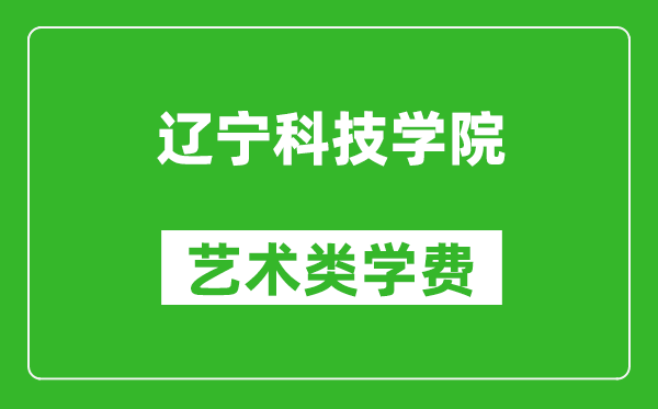 辽宁科技学院艺术类学费多少钱一年（附各专业收费标准）