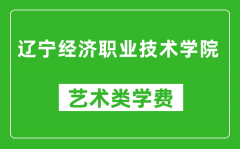 辽宁经济职业技术学院艺术类学费多少钱一年（附各专业收费标准）