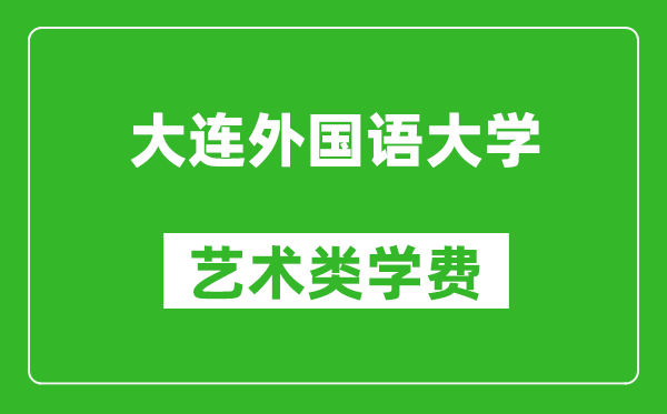 大连外国语大学艺术类学费多少钱一年（附各专业收费标准）