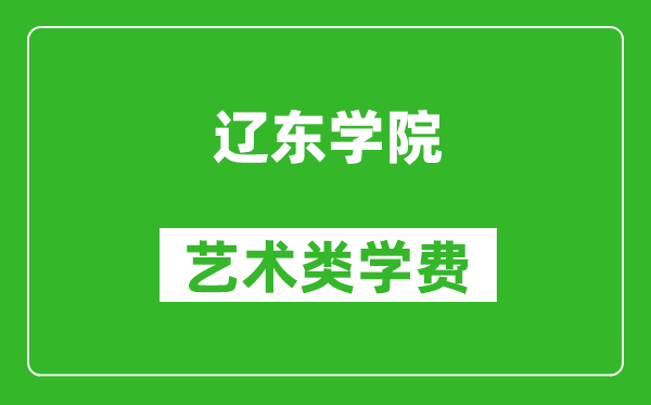 辽东学院艺术类学费多少钱一年（附各专业收费标准）