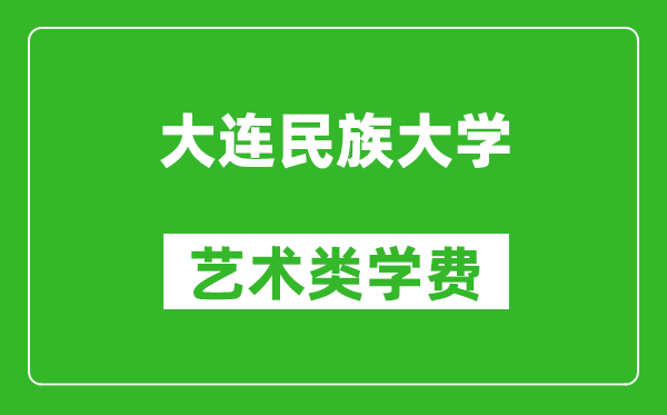 大连民族大学艺术类学费多少钱一年（附各专业收费标准）