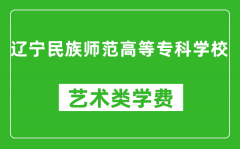 辽宁民族师范高等专科学校艺术类学费多少钱一年（附各专业收费标准）