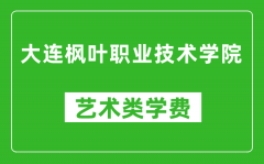 大连枫叶职业技术学院艺术类学费多少钱一年（附各专业收费标准）