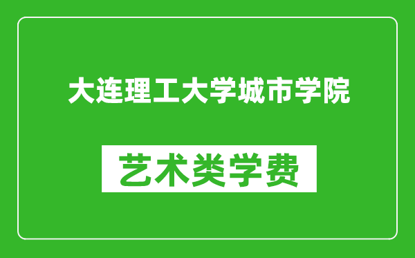 大连理工大学城市学院艺术类学费多少钱一年（附各专业收费标准）