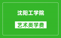 沈阳工学院艺术类学费多少钱一年（附各专业收费标准）