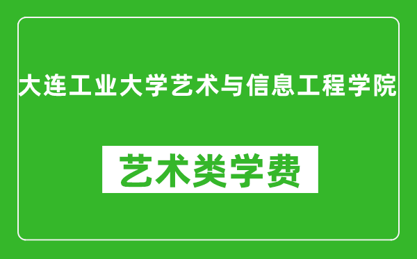 大连工业大学艺术与信息工程学院艺术类学费多少钱一年（附各专业收费标准）