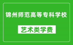 锦州师范高等专科学校艺术类学费多少钱一年（附各专业收费标准）