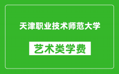 天津职业技术师范大学艺术类学费多少钱一年（附各专业收费标准）