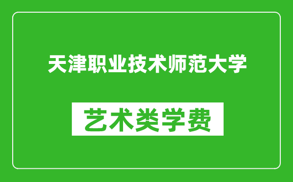 天津职业技术师范大学艺术类学费多少钱一年（附各专业收费标准）