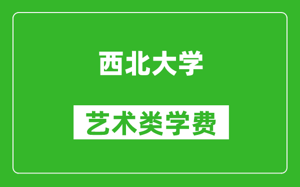 西北大学艺术类学费多少钱一年（附各专业收费标准）