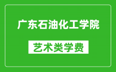 广东石油化工学院艺术类学费多少钱一年（附各专业收费标准）