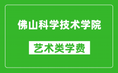 佛山科学技术学院艺术类学费多少钱一年（附各专业收费标准）