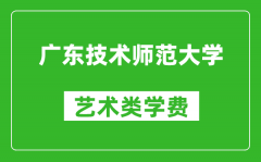 广东技术师范大学艺术类学费多少钱一年（附各专业收费标准）